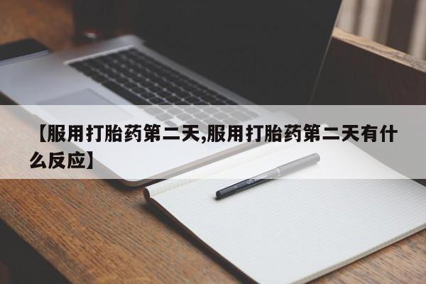 米非米索购买微信【服用打胎药第二天,服用打胎药第二天有什么反应】