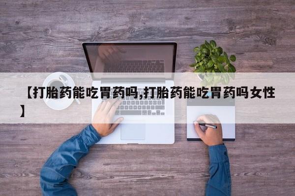 米非米索购买微信【打胎药能吃胃药吗,打胎药能吃胃药吗女性】