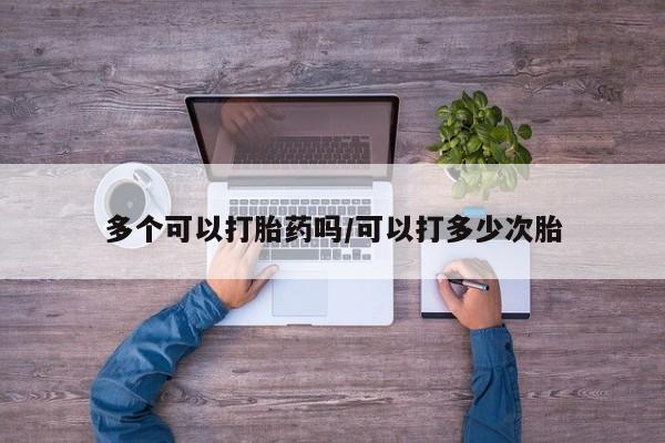 米非米索购买微信多个可以打胎药吗/可以打多少次胎