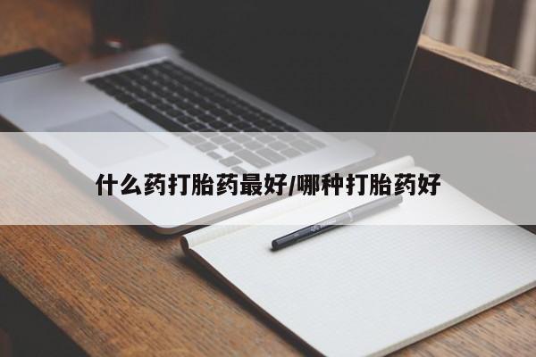 米非米索购买微信什么药打胎药最好/哪种打胎药好