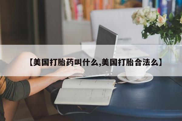 米非米索购买微信【美国打胎药叫什么,美国打胎合法么】