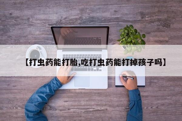 米非米索购买微信【打虫药能打胎,吃打虫药能打掉孩子吗】