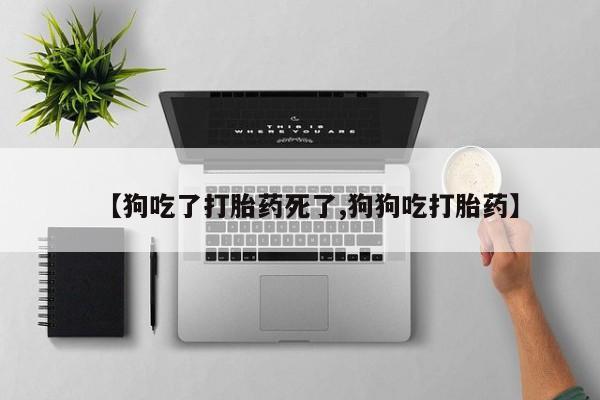 米非米索购买微信【狗吃了打胎药死了,狗狗吃打胎药】