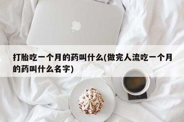 米非米索购买微信打胎吃一个月的药叫什么(做完人流吃一个月的药叫什么名字)
