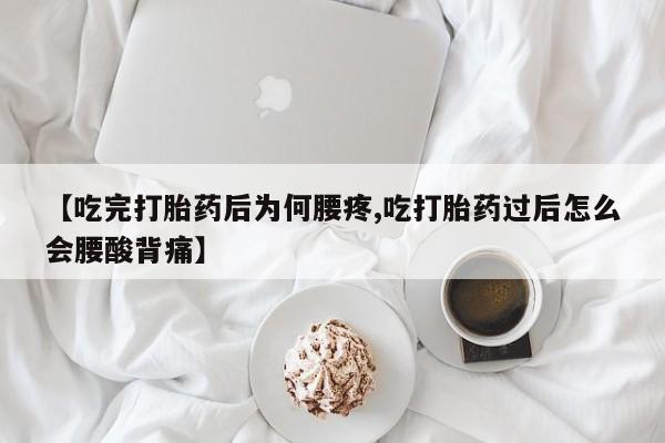 米非米索购买微信【吃完打胎药后为何腰疼,吃打胎药过后怎么会腰酸背痛】