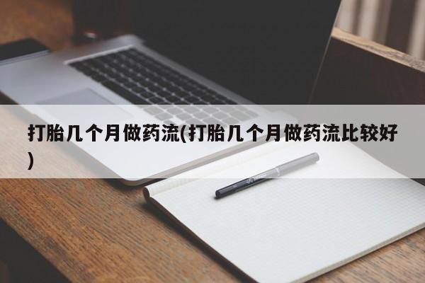 米非米索购买微信打胎几个月做药流(打胎几个月做药流比较好)