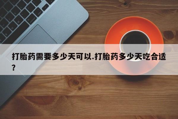 米非米索购买微信打胎药需要多少天可以.打胎药多少天吃合适？