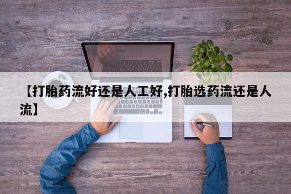米非米索购买微信【打胎药流好还是人工好,打胎选药流还是人流】