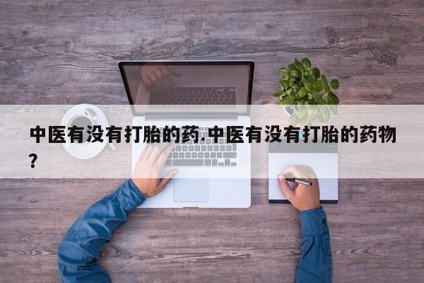 米非米索购买微信中医有没有打胎的药.中医有没有打胎的药物？
