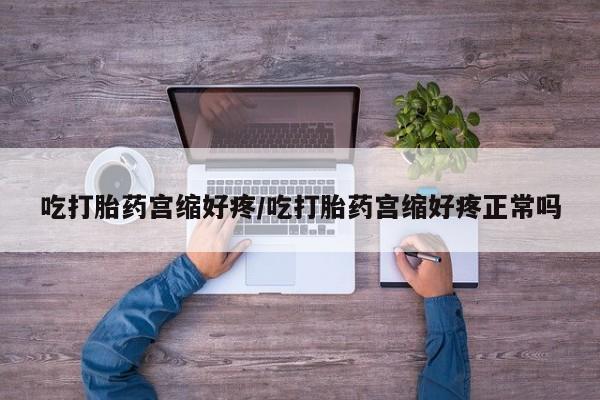 米非米索购买微信吃打胎药宫缩好疼/吃打胎药宫缩好疼正常吗