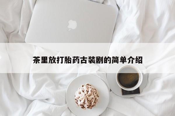 米非米索购买微信茶里放打胎药古装剧的简单介绍