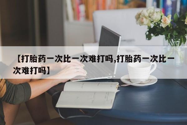 米非米索购买微信【打胎药一次比一次难打吗,打胎药一次比一次难打吗】