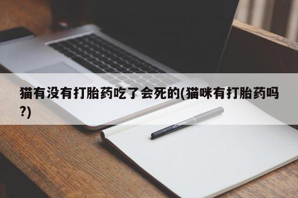 米非米索购买微信猫有没有打胎药吃了会死的(猫咪有打胎药吗?)
