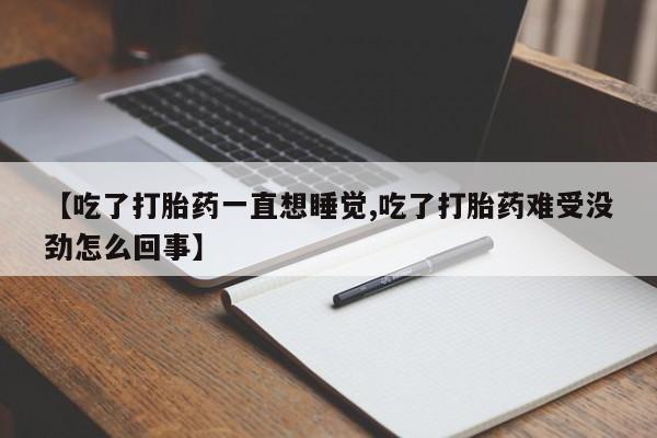 米非米索购买微信【吃了打胎药一直想睡觉,吃了打胎药难受没劲怎么回事】