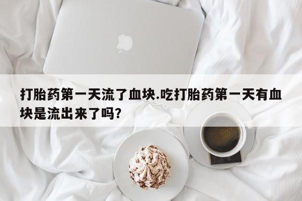 米非米索购买微信打胎药第一天流了血块.吃打胎药第一天有血块是流出来了吗？