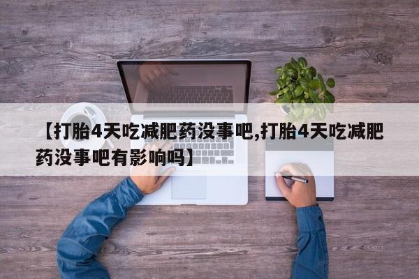米非米索购买微信【打胎4天吃减肥药没事吧,打胎4天吃减肥药没事吧有影响吗】