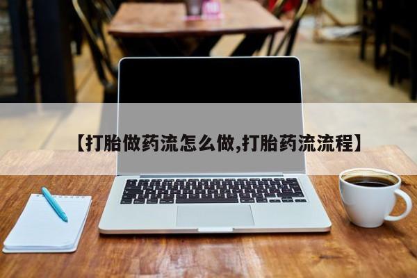 米非米索购买微信【打胎做药流怎么做,打胎药流流程】