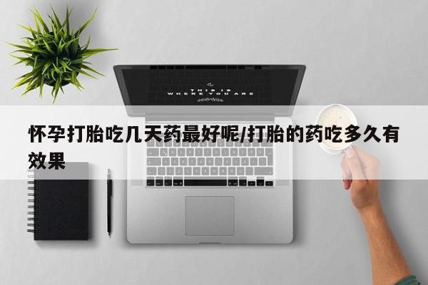 米非米索购买微信怀孕打胎吃几天药最好呢/打胎的药吃多久有效果