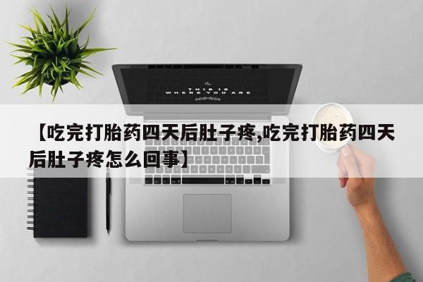 米非米索购买微信【吃完打胎药四天后肚子疼,吃完打胎药四天后肚子疼怎么回事】