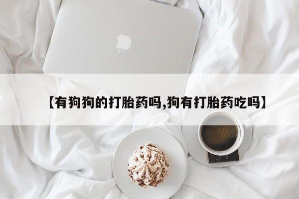 米非米索购买微信【有狗狗的打胎药吗,狗有打胎药吃吗】