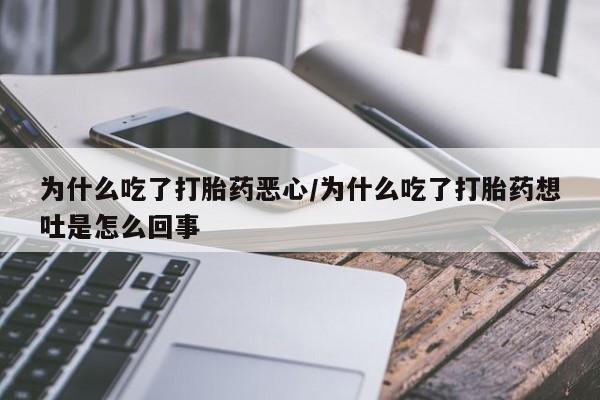 米非米索购买微信为什么吃了打胎药恶心/为什么吃了打胎药想吐是怎么回事