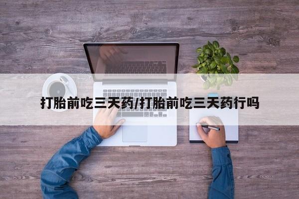 米非米索购买微信打胎前吃三天药/打胎前吃三天药行吗