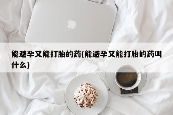 米非米索购买微信能避孕又能打胎的药(能避孕又能打胎的药叫什么)