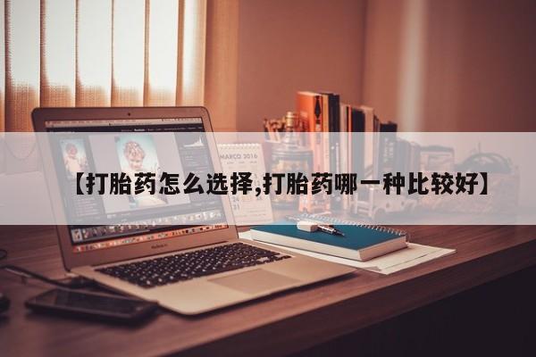 米非米索购买微信【打胎药怎么选择,打胎药哪一种比较好】