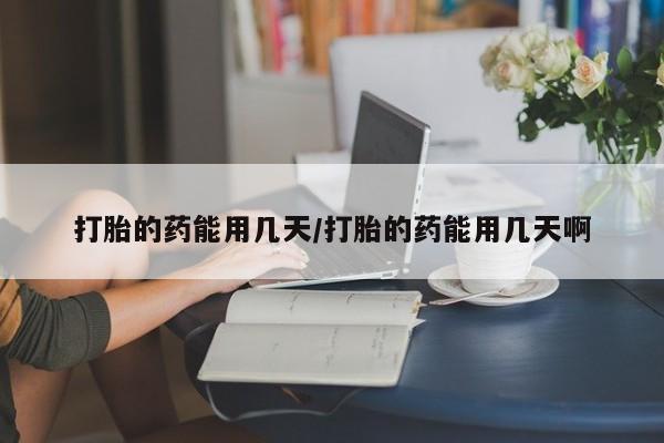 米非米索购买微信打胎的药能用几天/打胎的药能用几天啊