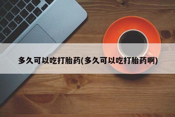 米非米索购买微信多久可以吃打胎药(多久可以吃打胎药啊)