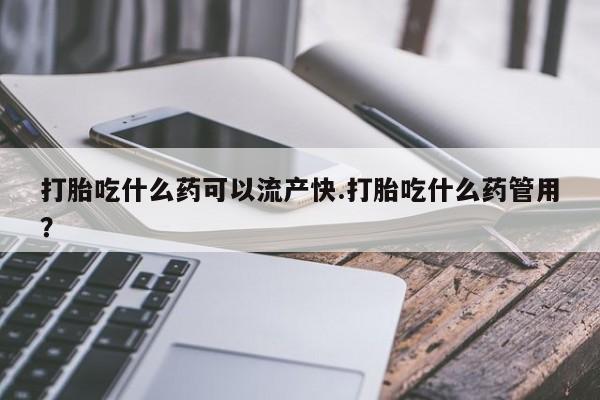 米非米索购买微信打胎吃什么药可以流产快.打胎吃什么药管用？