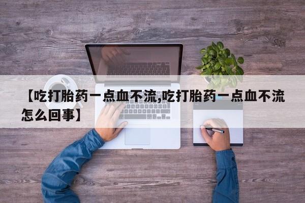 米非米索购买微信【吃打胎药一点血不流,吃打胎药一点血不流怎么回事】