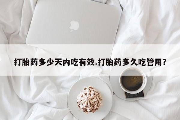 米非米索购买微信打胎药多少天内吃有效.打胎药多久吃管用？