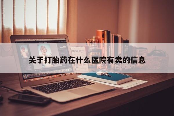米非米索购买微信关于打胎药在什么医院有卖的信息