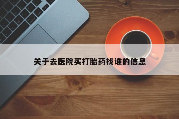 米非米索购买微信关于去医院买打胎药找谁的信息